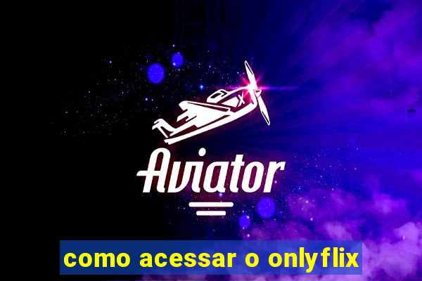 como acessar o onlyflix